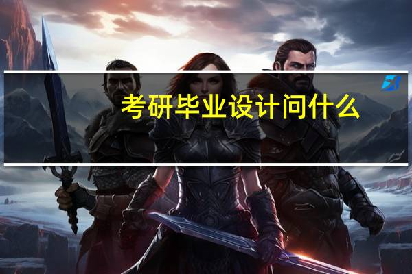 考研毕业设计问什么