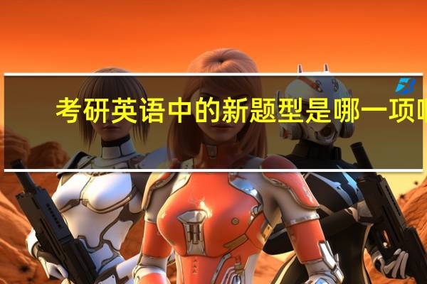 考研英语中的新题型是哪一项啊