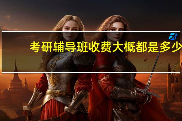 考研辅导班收费大概都是多少