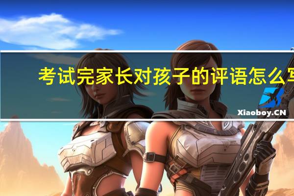考试完家长对孩子的评语怎么写