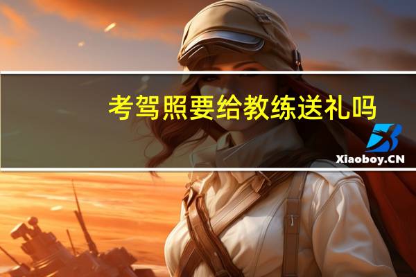 考驾照要给教练送礼吗