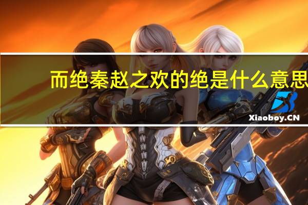 而绝秦赵之欢的绝是什么意思