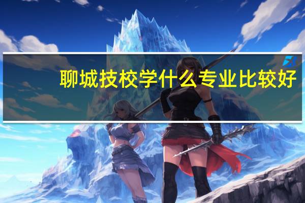 聊城技校学什么专业比较好