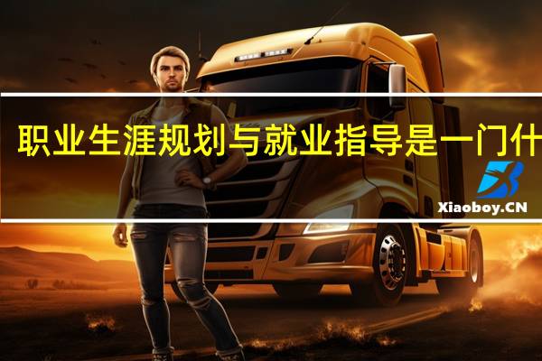 职业生涯规划与就业指导是一门什么课
