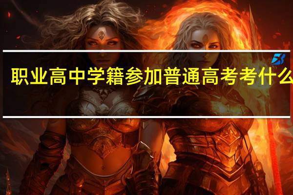职业高中学籍参加普通高考考什么科目