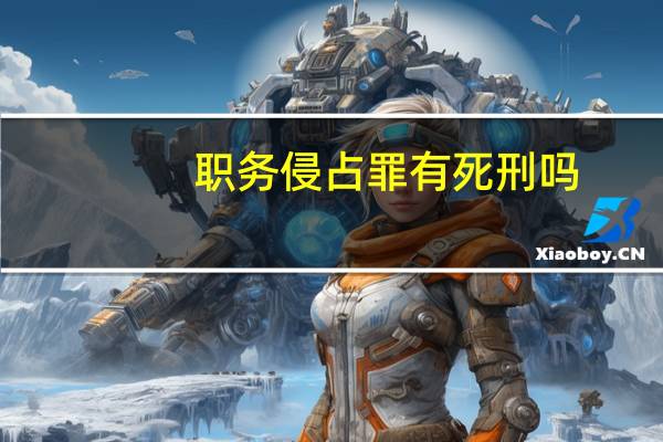 职务侵占罪有死刑吗