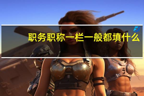 职务职称一栏一般都填什么