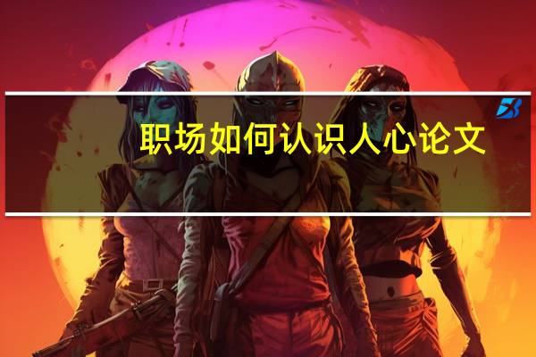 职场如何认识人心论文