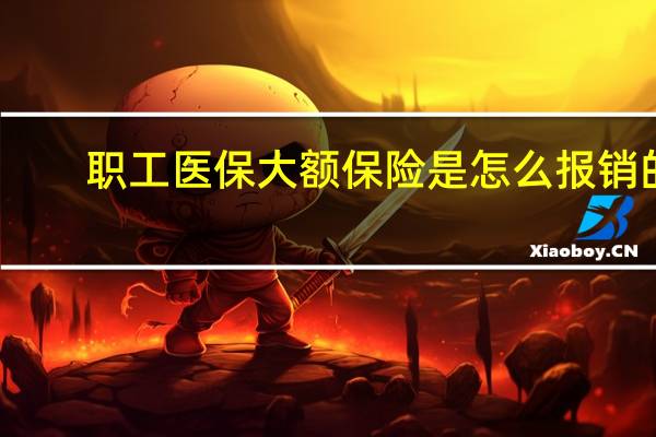 职工医保大额保险是怎么报销的