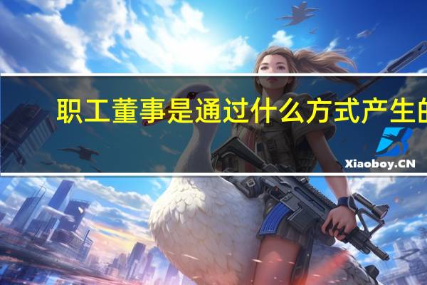 职工董事是通过什么方式产生的