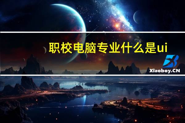 职校电脑专业什么是ui
