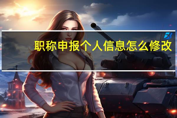 职称申报个人信息怎么修改