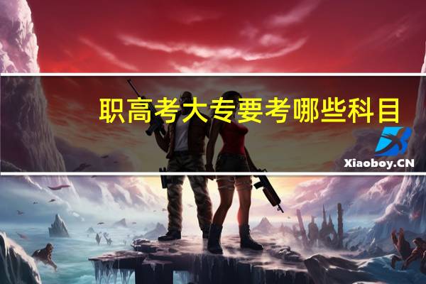 职高考大专要考哪些科目