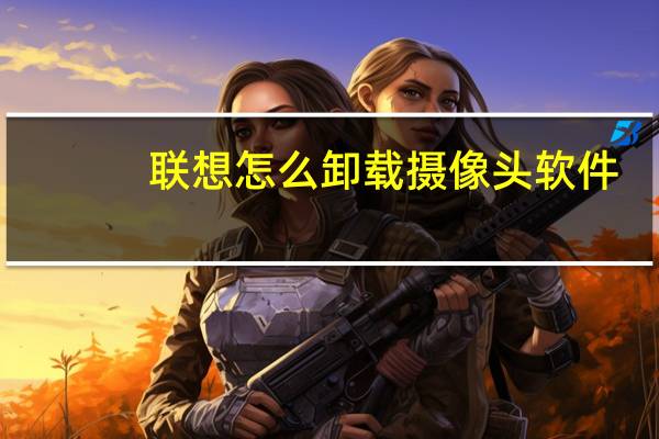 联想怎么卸载摄像头软件