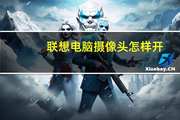 联想电脑摄像头怎样开