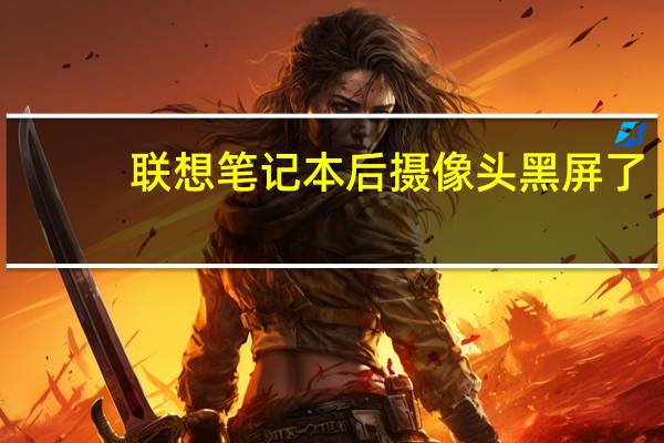 联想笔记本后摄像头黑屏了