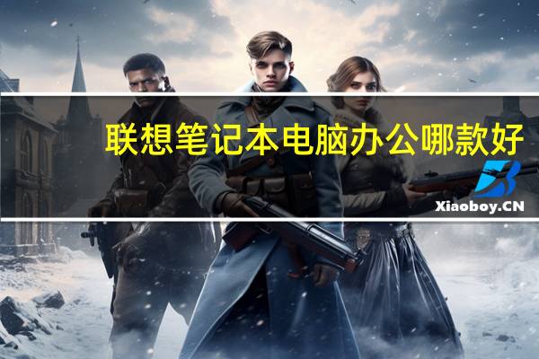 联想笔记本电脑办公哪款好