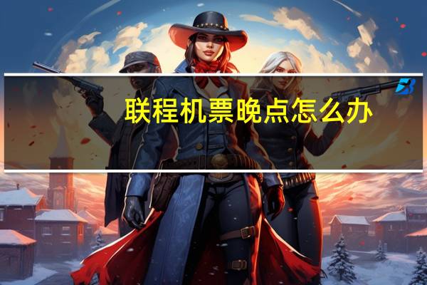 联程机票晚点怎么办