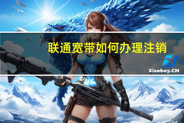 联通宽带如何办理注销