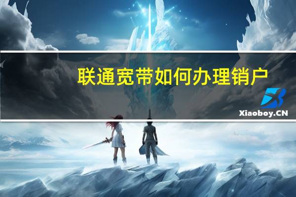 联通宽带如何办理销户