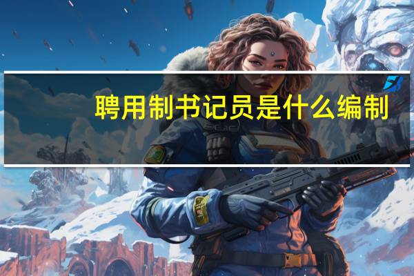 聘用制书记员是什么编制