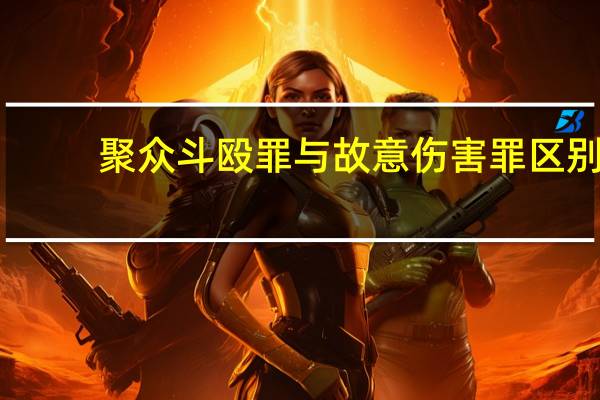 聚众斗殴罪与故意伤害罪区别