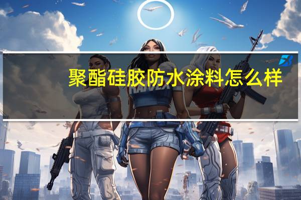 聚酯硅胶防水涂料怎么样