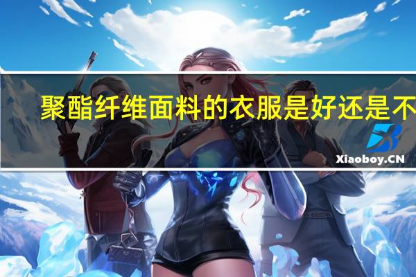 聚酯纤维面料的衣服是好还是不好
