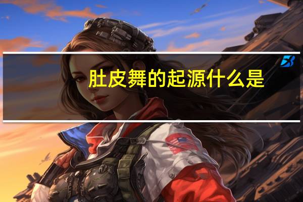 肚皮舞的起源什么是