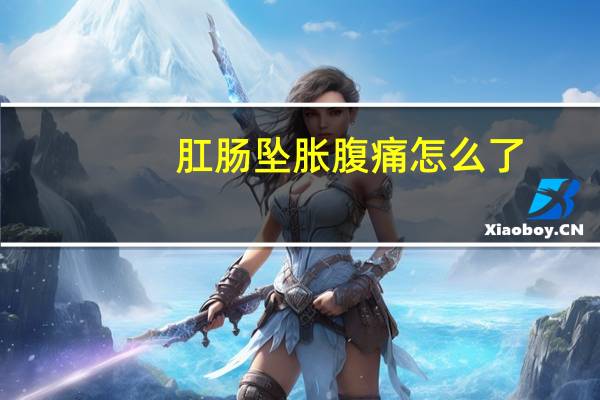 肛肠坠胀腹痛怎么了