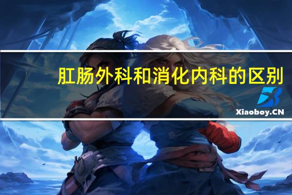 肛肠外科和消化内科的区别
