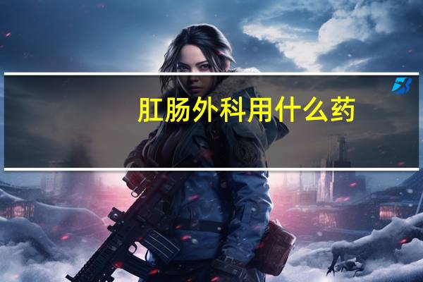 肛肠外科用什么药