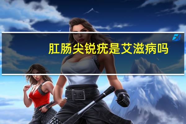 肛肠尖锐疣是艾滋病吗