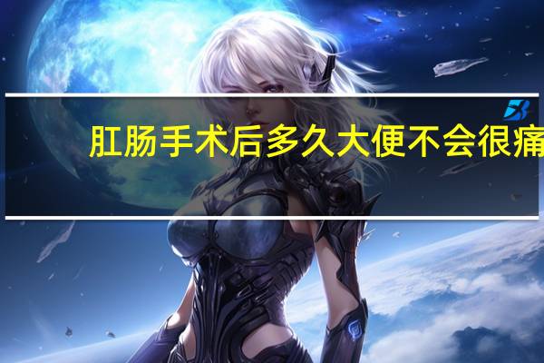 肛肠手术后多久大便不会很痛