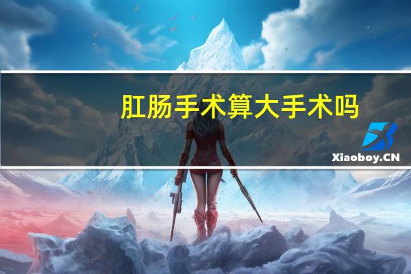 肛肠手术算大手术吗