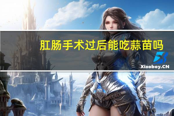 肛肠手术过后能吃蒜苗吗