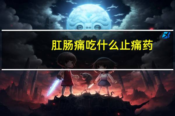 肛肠痛吃什么止痛药
