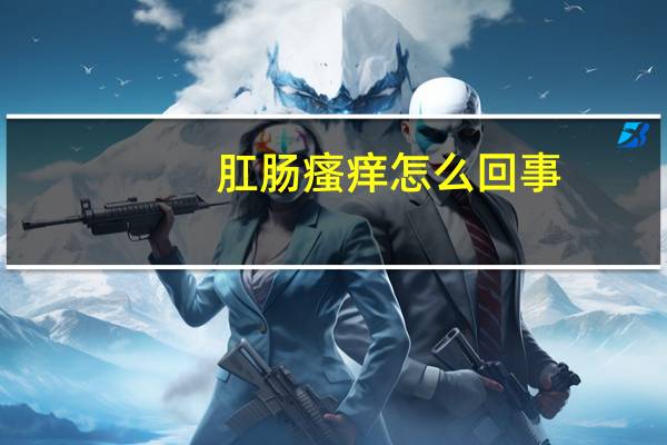 肛肠瘙痒怎么回事