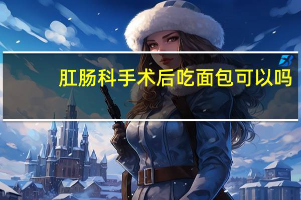 肛肠科手术后吃面包可以吗