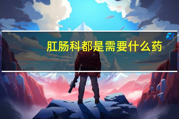 肛肠科都是需要什么药