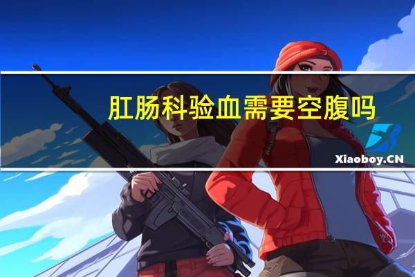 肛肠科验血需要空腹吗
