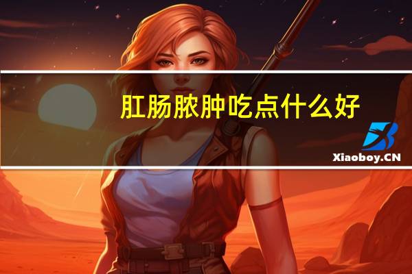 肛肠脓肿吃点什么好