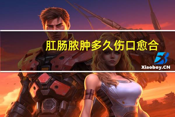 肛肠脓肿多久伤口愈合