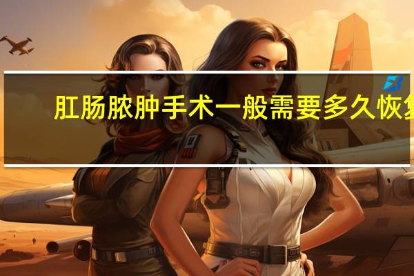 肛肠脓肿手术一般需要多久恢复