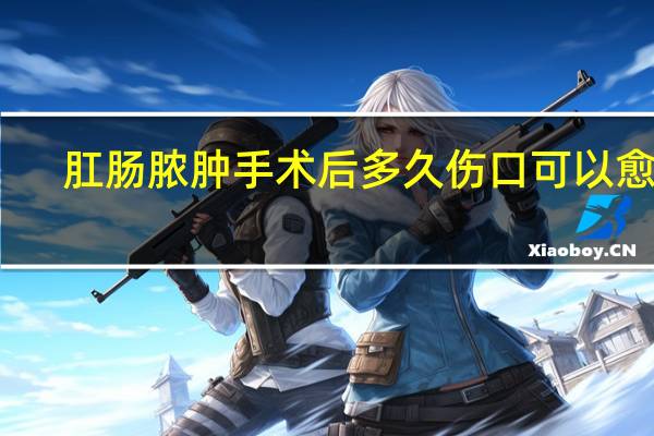肛肠脓肿手术后多久伤口可以愈合