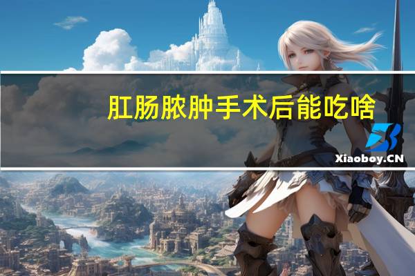 肛肠脓肿手术后能吃啥
