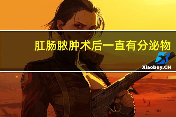 肛肠脓肿术后一直有分泌物