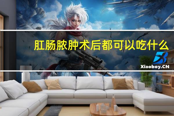 肛肠脓肿术后都可以吃什么