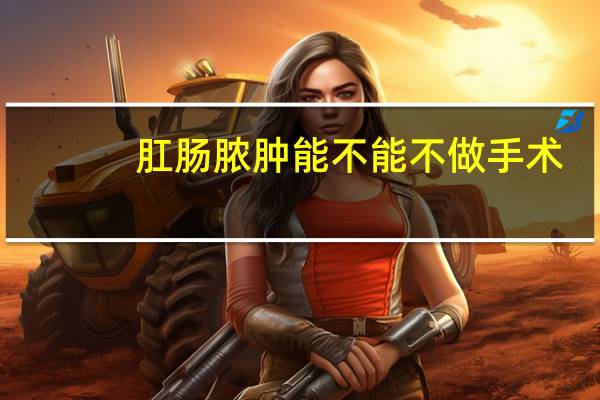 肛肠脓肿能不能不做手术