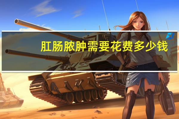 肛肠脓肿需要花费多少钱
